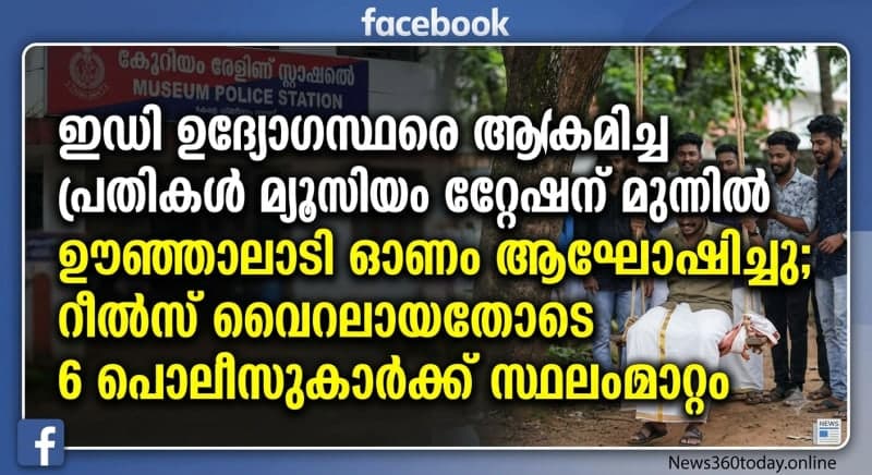 ഇഡി ഉദ്യോഗസ്ഥരെ ആക്രമിച്ച പ്രതികൾ മ്യൂസിയം സ്റ്റേഷന് മുന്നിൽ ഊഞ്ഞാലാടി ഓണം ആഘോഷിച്ചു; റീൽസ് വൈറലായതോടെ 6 പൊലീസുകാർക്ക് സ്ഥലംമാറ്റം
